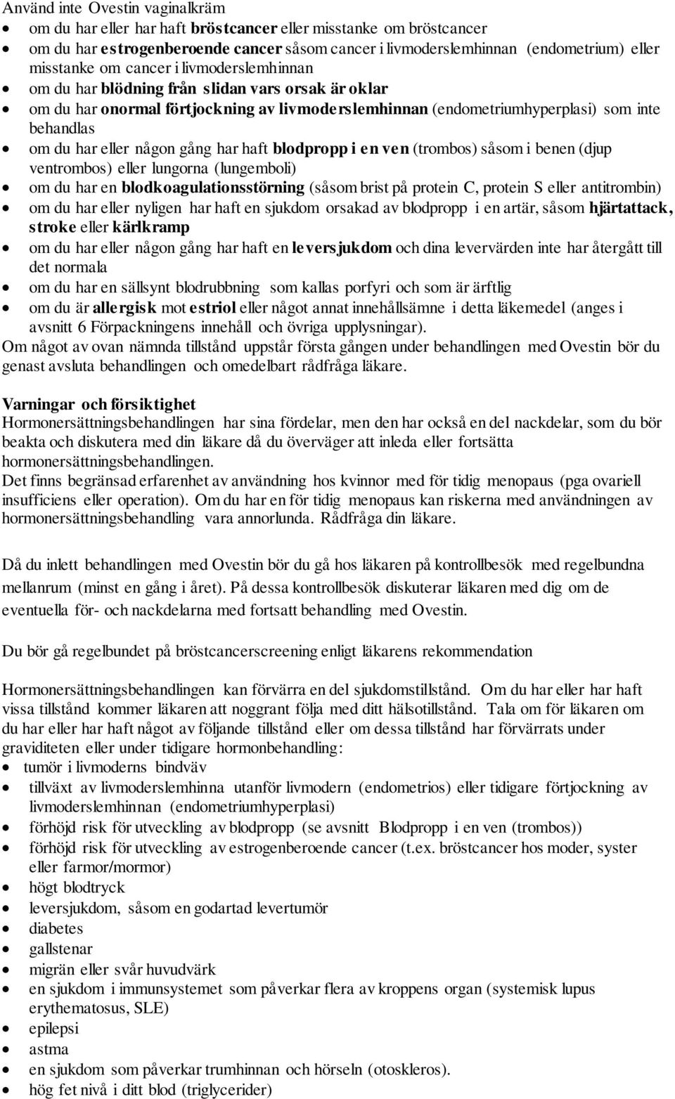 gång har haft blodpropp i en ven (trombos) såsom i benen (djup ventrombos) eller lungorna (lungemboli) om du har en blodkoagulationsstörning (såsom brist på protein C, protein S eller antitrombin) om