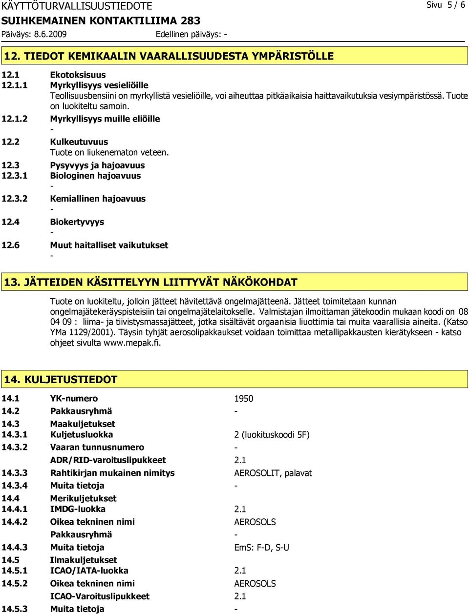 Tuote on luokiteltu samoin. 12.1.2 Myrkyllisyys muille eliöille 12.2 Kulkeutuvuus Tuote on liukenematon veteen. 12.3 Pysyvyys ja hajoavuus 12.3.1 Biologinen hajoavuus 12.3.2 Kemiallinen hajoavuus 12.