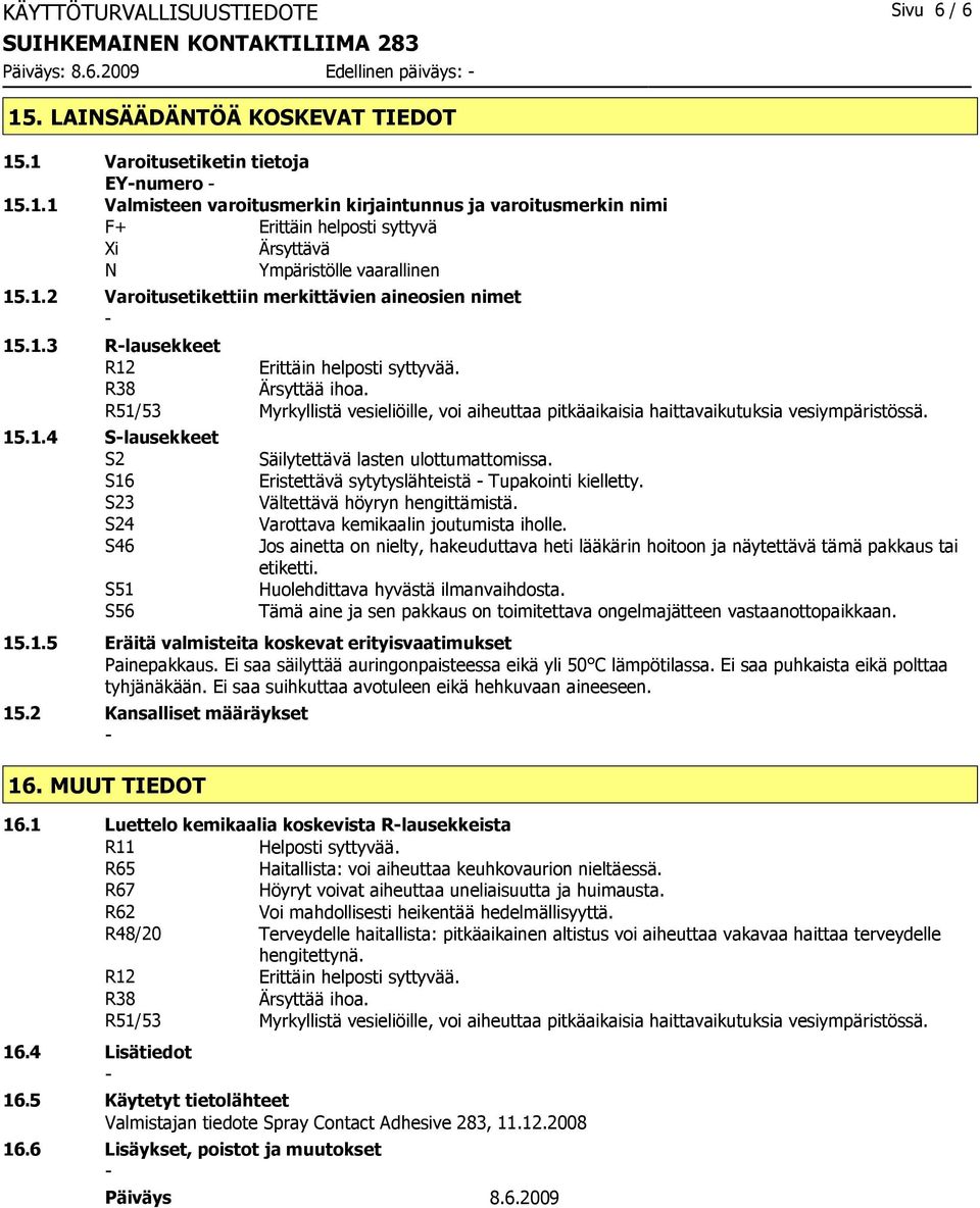 1.2 Varoitusetikettiin merkittävien aineosien nimet 15.1.3 Rlausekkeet R12 Erittäin helposti syttyvää. R38 Ärsyttää ihoa.