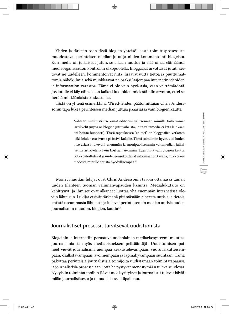 Bloggaajat arvottavat jutut, kertovat ne uudelleen, kommentoivat niitä, lisäävät uutta tietoa ja puuttumattomia näkökulmia sekä muokkaavat ne osaksi laajempaa internetin ideoiden ja informaation