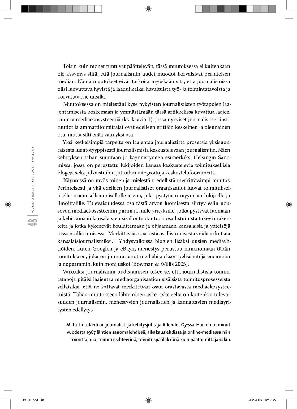 Muutoksessa on mielestäni kyse nykyisten journalististen työtapojen laajentamisesta koskemaan ja ymmärtämään tässä artikkelissa kuvattua laajentunutta mediaekosysteemiä (ks.