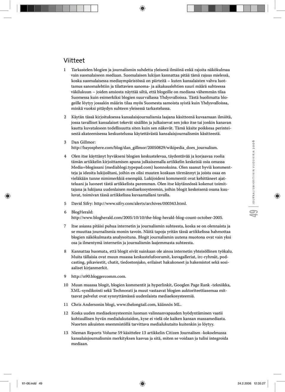 suuri määrä suhteessa väkilukuun joiden ansiosta näyttää siltä, että blogeille on mediana vähemmän tilaa Suomessa kuin esimerkiksi blogien suurvallassa Yhdysvalloissa.