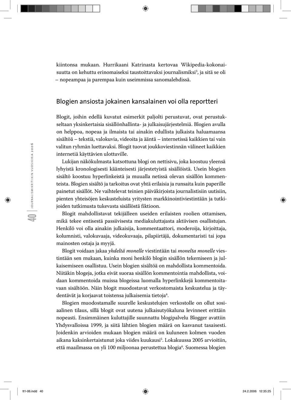 Blogien avulla on helppoa, nopeaa ja ilmaista tai ainakin edullista julkaista haluamaansa sisältöä tekstiä, valokuvia, videoita ja ääntä internetissä kaikkien tai vain valitun ryhmän luettavaksi.