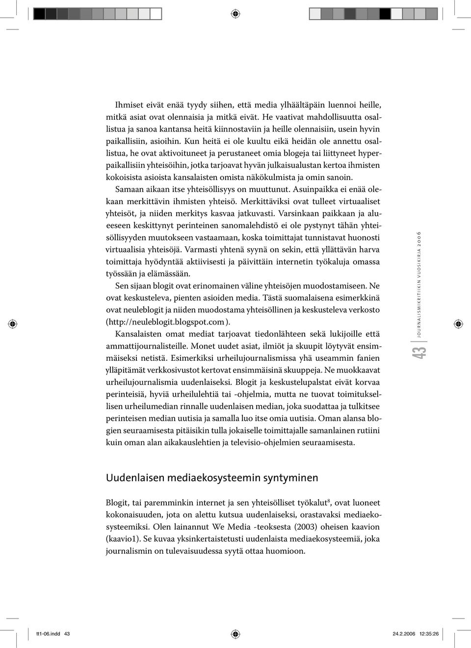 Kun heitä ei ole kuultu eikä heidän ole annettu osallistua, he ovat aktivoituneet ja perustaneet omia blogeja tai liittyneet hyperpaikallisiin yhteisöihin, jotka tarjoavat hyvän julkaisualustan