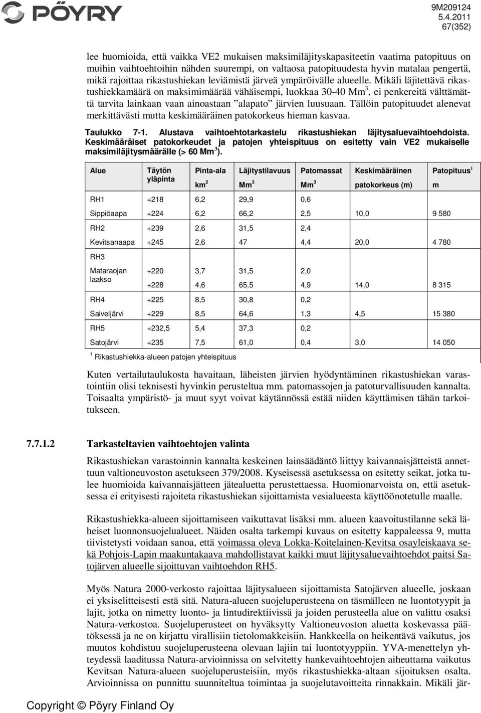 Mikäli läjitettävä rikastushiekkamäärä on maksimimäärää vähäisempi, luokkaa 30-40 Mm 3, ei penkereitä välttämättä tarvita lainkaan vaan ainoastaan alapato järvien luusuaan.