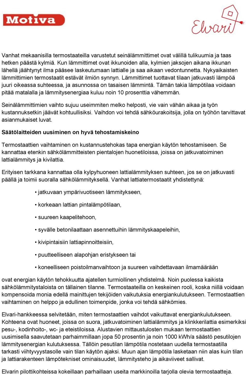 Nykyaikaisten lämmittimien termostaatit estävät ilmiön synnyn. Lämmittimet tuottavat tilaan jatkuvasti lämpöä juuri oikeassa suhteessa, ja asunnossa on tasaisen lämmintä.