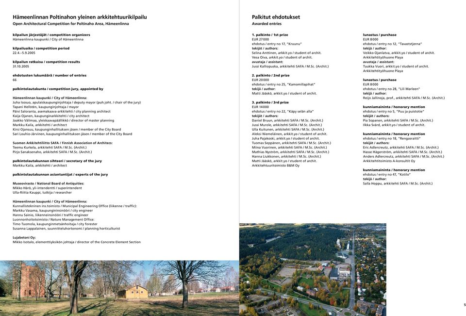 2005 ehdotusten lukumäärä / number of entries 66 palkintolautakunta / competition jury, appointed by Hämeenlinnan kaupunki / City of Hämeenlinna: Juha Isosuo, apulaiskaupunginjohtaja / deputy mayor