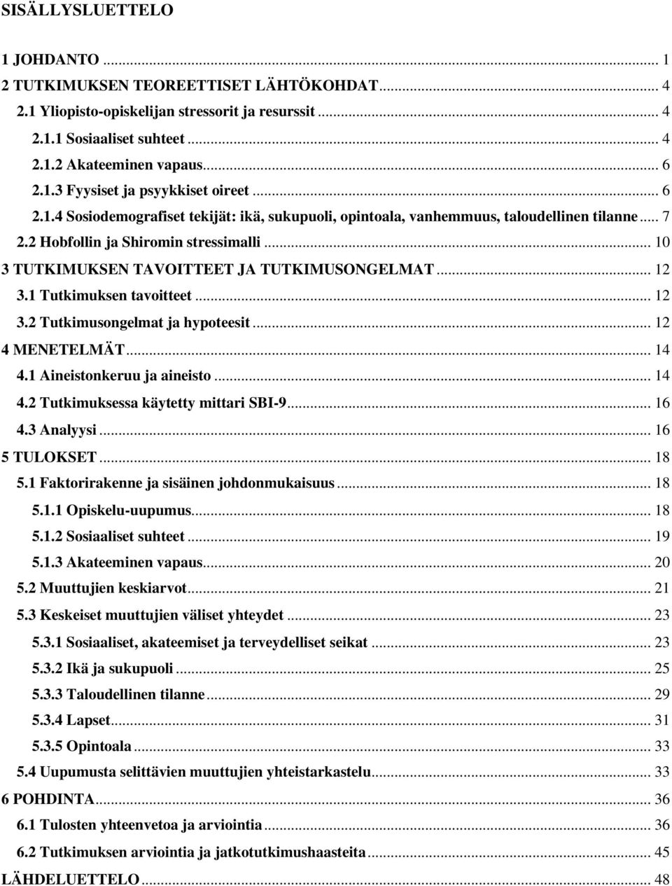 1 Tutkimuksen tavoitteet... 12 3.2 Tutkimusongelmat ja hypoteesit... 12 4 MENETELMÄT... 14 4.1 Aineistonkeruu ja aineisto... 14 4.2 Tutkimuksessa käytetty mittari SBI-9... 16 4.3 Analyysi.