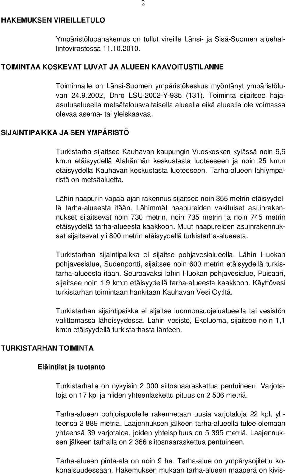 Toiminta sijaitsee hajaasutusalueella metsätalousvaltaisella alueella eikä alueella ole voimassa olevaa asema- tai yleiskaavaa.