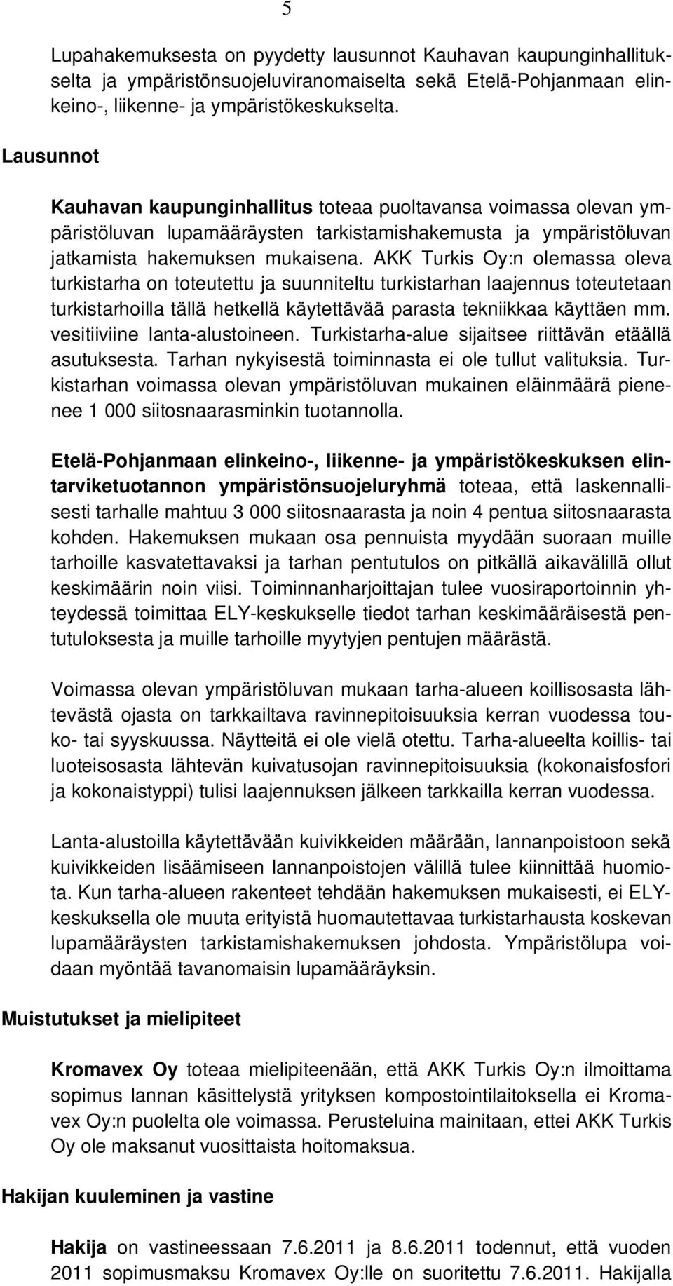 AKK Turkis Oy:n olemassa oleva turkistarha on toteutettu ja suunniteltu turkistarhan laajennus toteutetaan turkistarhoilla tällä hetkellä käytettävää parasta tekniikkaa käyttäen mm.