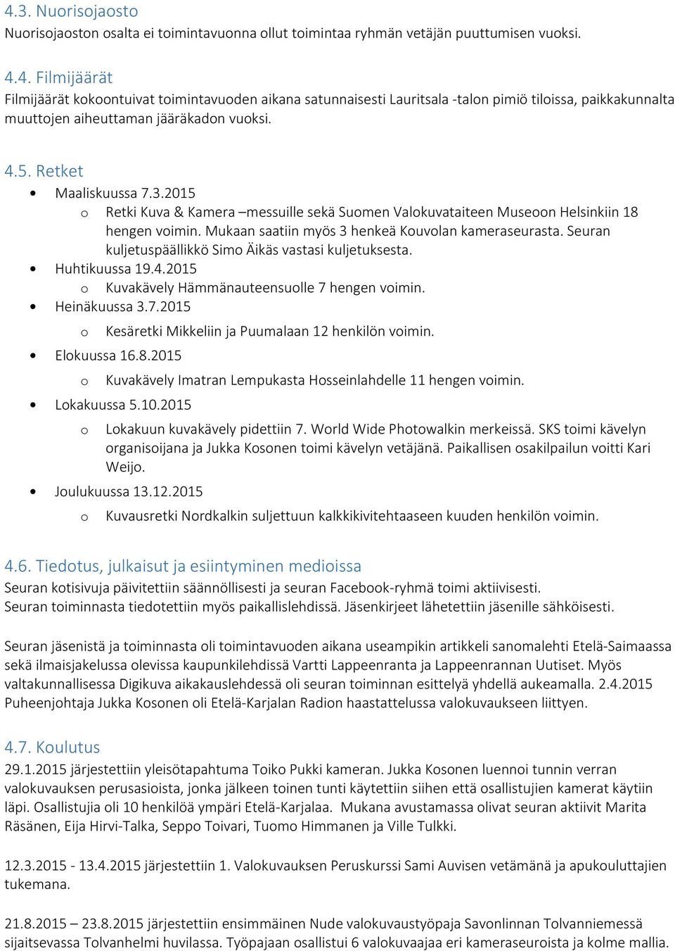 Seuran kuljetuspäällikkö Sim Äikäs vastasi kuljetuksesta. Huhtikuussa 19.4.2015 Kuvakävely Hämmänauteensulle 7 hengen vimin. Heinäkuussa 3.7.2015 Kesäretki Mikkeliin ja Puumalaan 12 henkilön vimin.