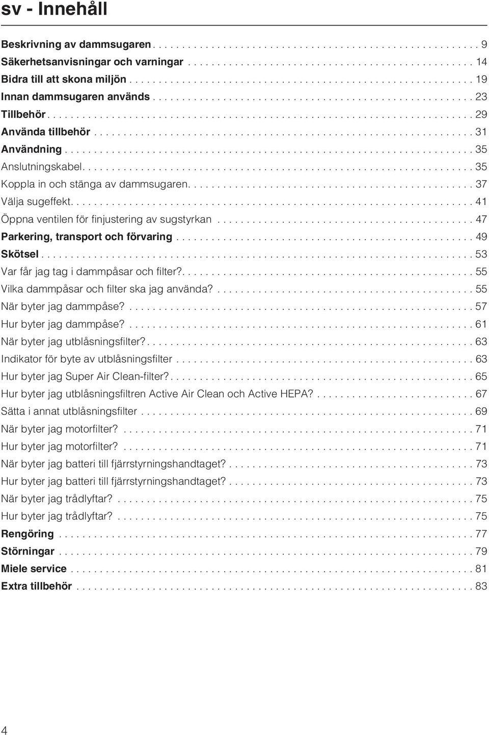 ..49 Skötsel...53 Var får jag tag i dammpåsar och filter?....55 Vilka dammpåsar och filter ska jag använda?... 55 När byter jag dammpåse?...57 Hur byter jag dammpåse?