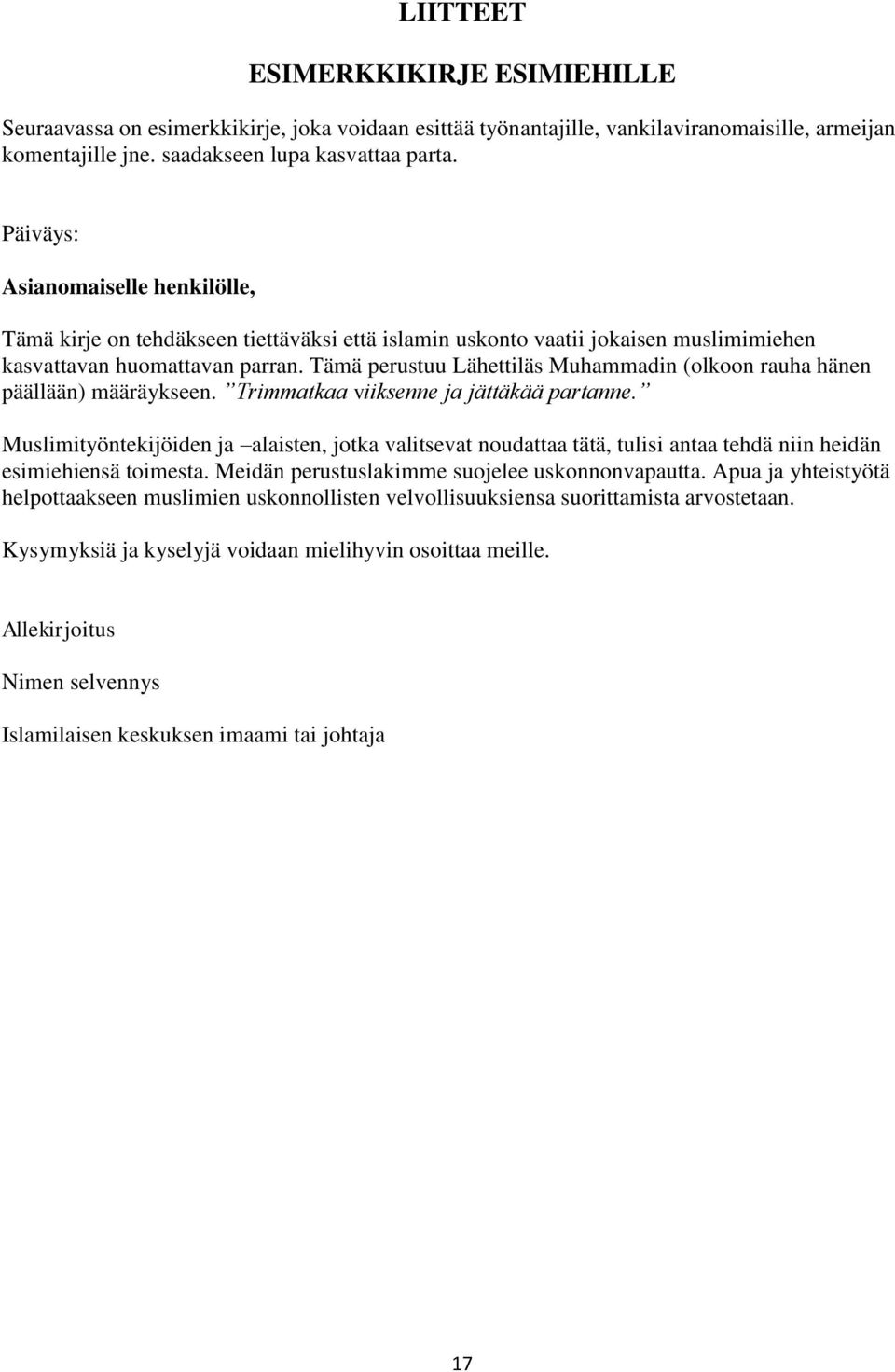 Tämä perustuu Lähettiläs Muhammadin (olkoon rauha hänen päällään) määräykseen. Trimmatkaa viiksenne ja jättäkää partanne.