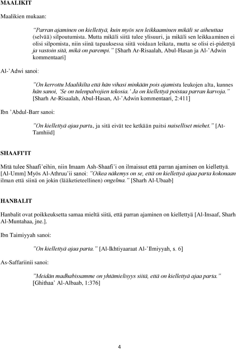 [Sharh Ar-Risaalah, Abul-Hasan ja Al- Adwin kommentaari] On kerrottu Maalikilta että hän vihasi minkään pois ajamista leukojen alta, kunnes hän sanoi, Se on tulenpalvojien tekosia.