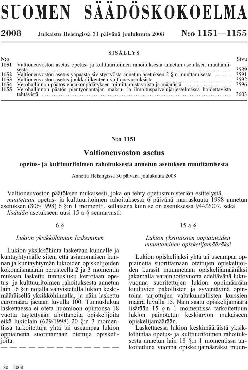 .. 3592 1154 Verohallinnon päätös ennakonpidätyksen toimittamistavoista ja määrästä... 3596 1155 Verohallinnon päätös pientyönantajan maksu- ja ilmoituspalvelujärjestelmässä hoidettavista tehtävistä.