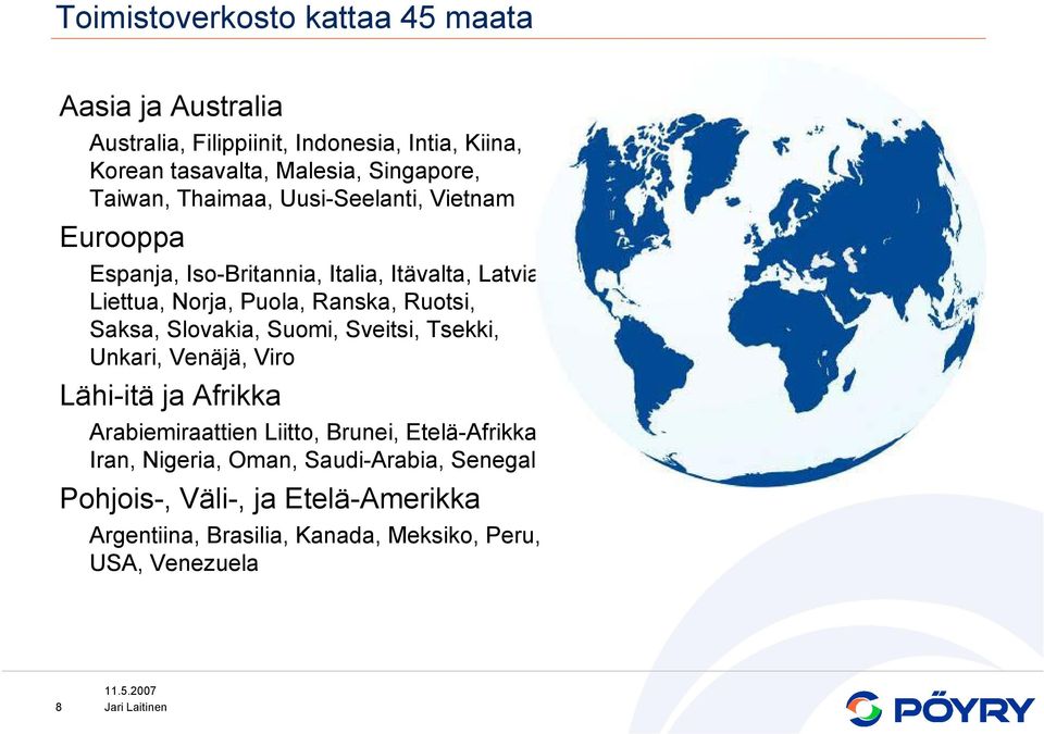 Ranska, Ruotsi, Saksa, Slovakia, Suomi, Sveitsi, Tsekki, Unkari, Venäjä, Viro Lähi-itä ja Afrikka Arabiemiraattien Liitto, Brunei,