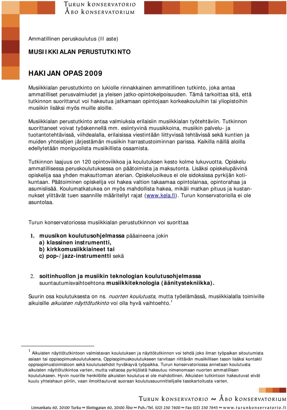 Musiikkialan perustutkinto antaa valmiuksia erilaisiin musiikkialan työtehtäviin. Tutkinnon suorittaneet voivat työskennellä mm.