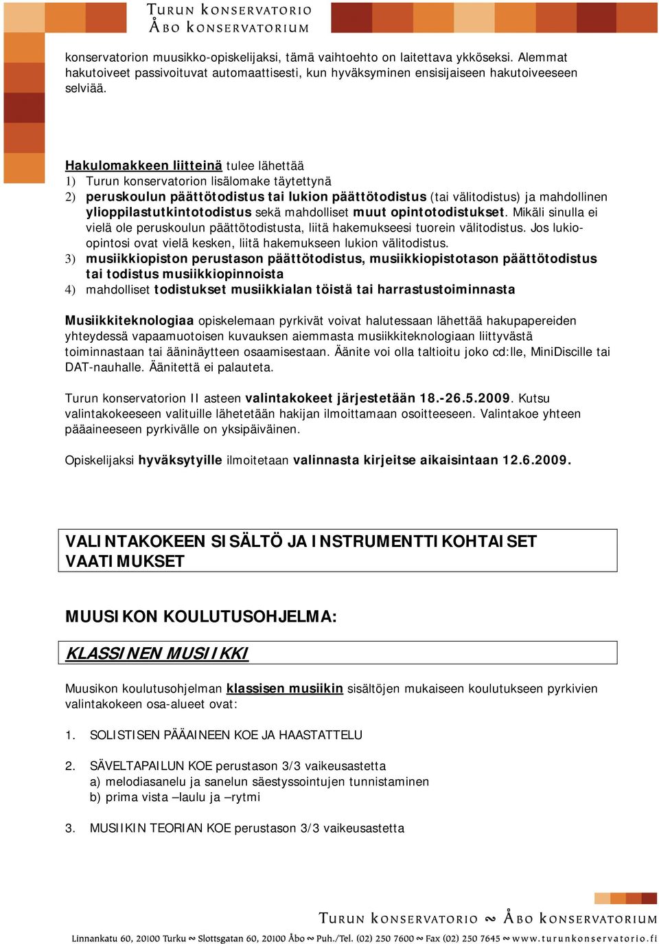 ylioppilastutkintotodistus sekä mahdolliset muut opintotodistukset. Mikäli sinulla ei vielä ole peruskoulun päättötodistusta, liitä hakemukseesi tuorein välitodistus.