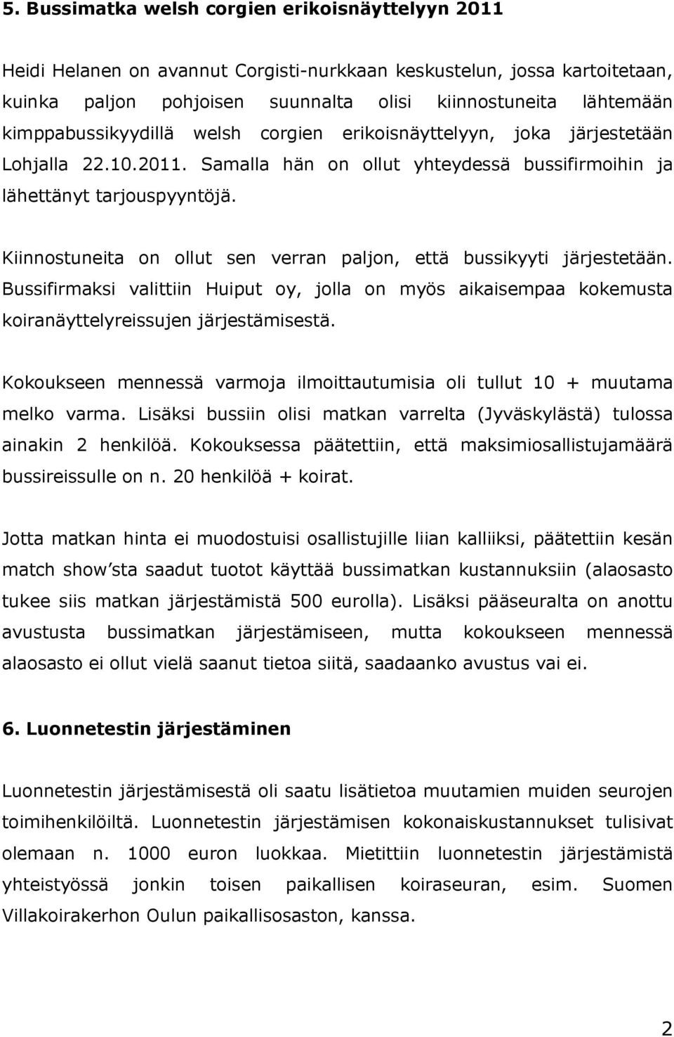 Kiinnostuneita on ollut sen verran paljon, että bussikyyti järjestetään. Bussifirmaksi valittiin Huiput oy, jolla on myös aikaisempaa kokemusta koiranäyttelyreissujen järjestämisestä.