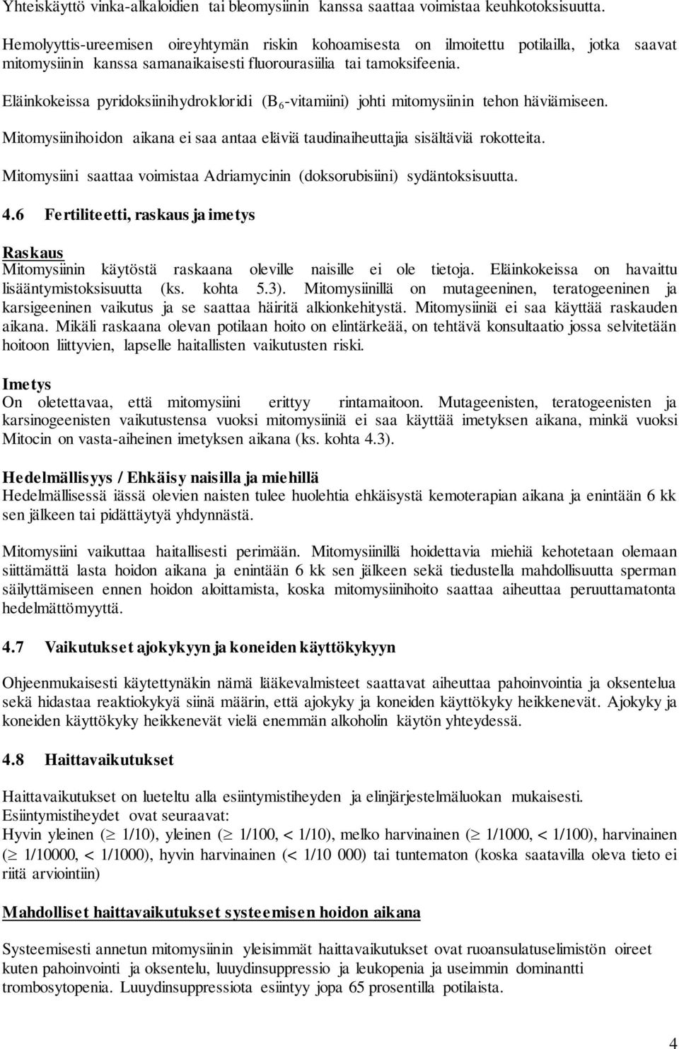 Eläinkokeissa pyridoksiinihydrokloridi (B 6 -vitamiini) johti mitomysiinin tehon häviämiseen. Mitomysiinihoidon aikana ei saa antaa eläviä taudinaiheuttajia sisältäviä rokotteita.