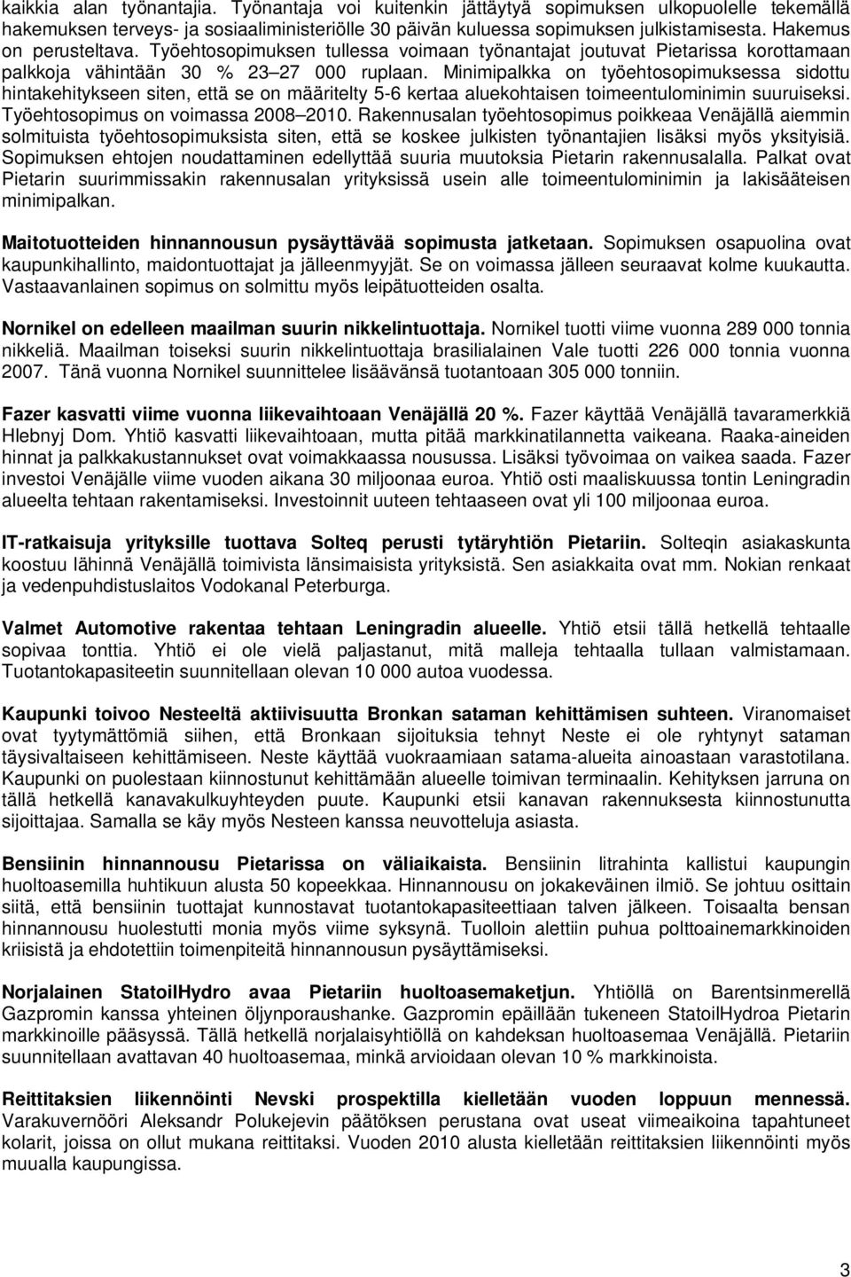 Minimipalkka on työehtosopimuksessa sidottu hintakehitykseen siten, että se on määritelty 5-6 kertaa aluekohtaisen toimeentulominimin suuruiseksi. Työehtosopimus on voimassa 2008 2010.