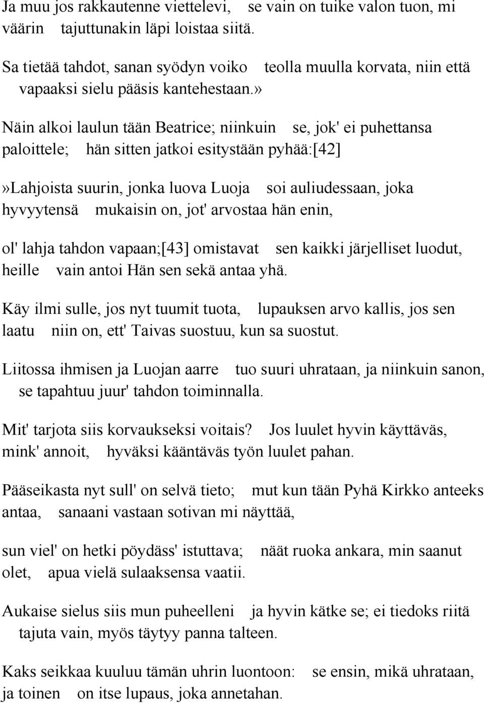 » Näin alkoi laulun tään Beatrice; niinkuin se, jok' ei puhettansa paloittele; hän sitten jatkoi esitystään pyhää:[42]»lahjoista suurin, jonka luova Luoja soi auliudessaan, joka hyvyytensä mukaisin