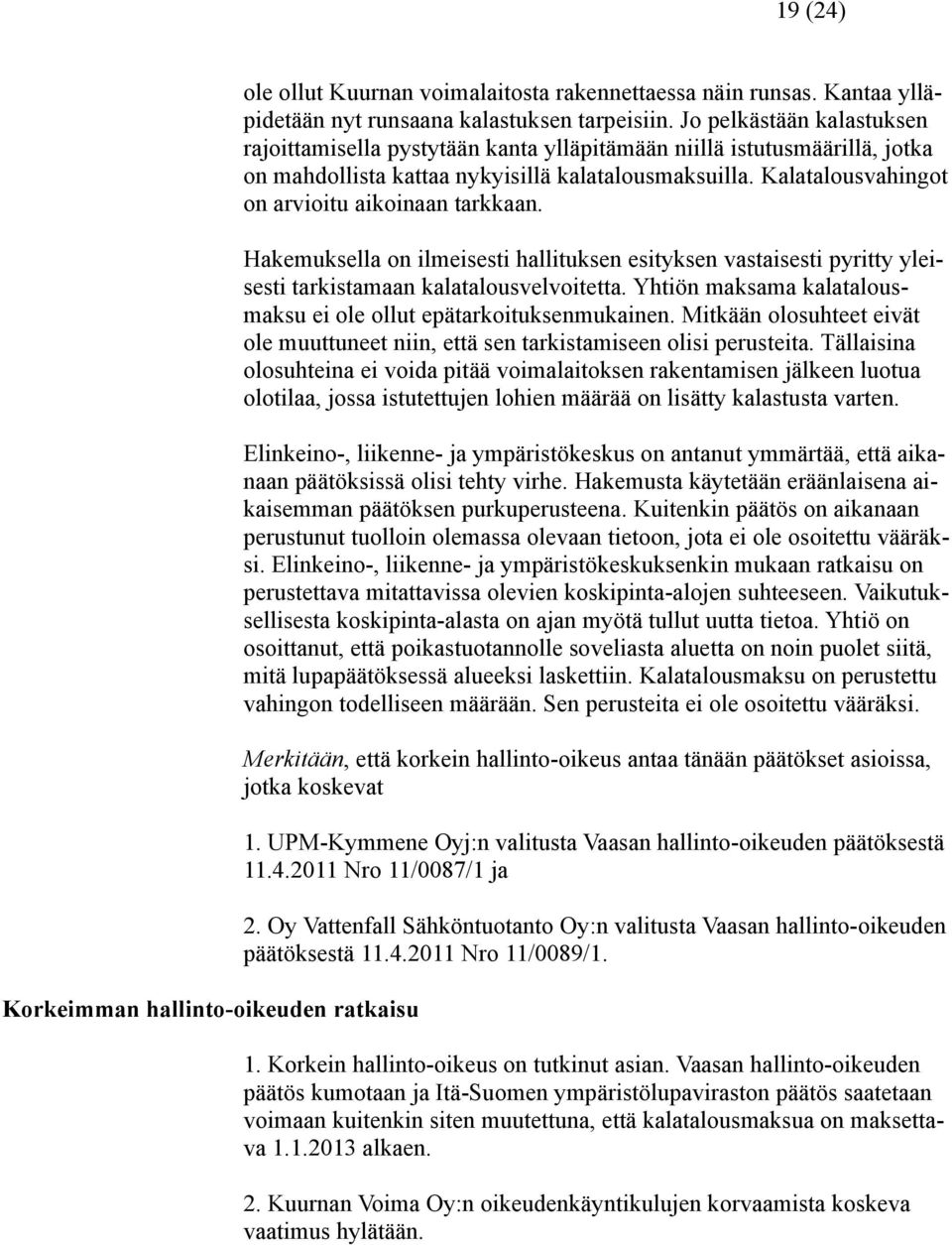 Kalatalousvahingot on arvioitu aikoinaan tarkkaan. Hakemuksella on ilmeisesti hallituksen esityksen vastaisesti pyritty yleisesti tarkistamaan kalatalousvelvoitetta.