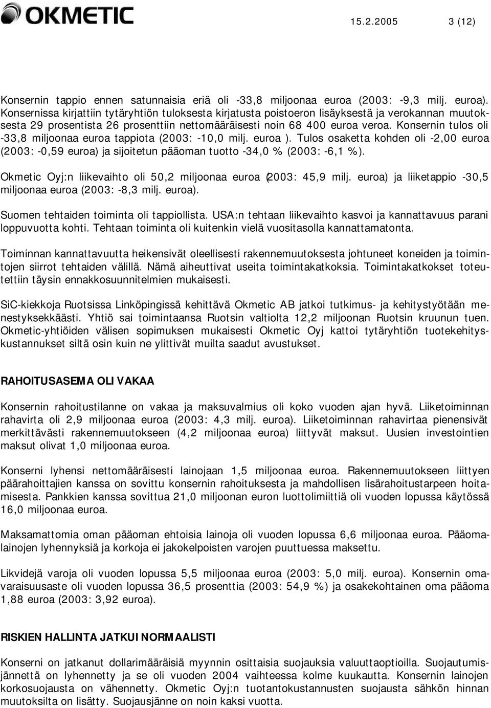 Konsernin tulos oli -33,8 miljoonaa euroa tappiota (2003: -10,0 milj. euroa ). Tulos osaketta kohden oli -2,00 euroa (2003: -0,59 euroa) ja sijoitetun pääoman tuotto -34,0 % (2003: -6,1 %).