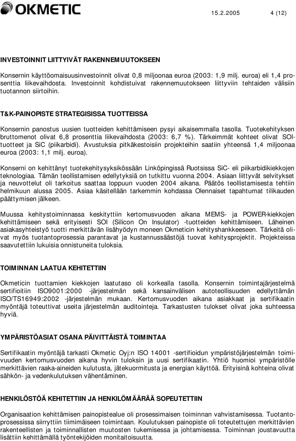 T&K-PAINOPISTE STRATEGISISSA TUOTTEISSA Konsernin panostus uusien tuotteiden kehittämiseen pysyi aikaisemmalla tasolla. Tuotekehityksen bruttomenot olivat 6,8 prosenttia liikevaihdosta (2003: 6,7 %).