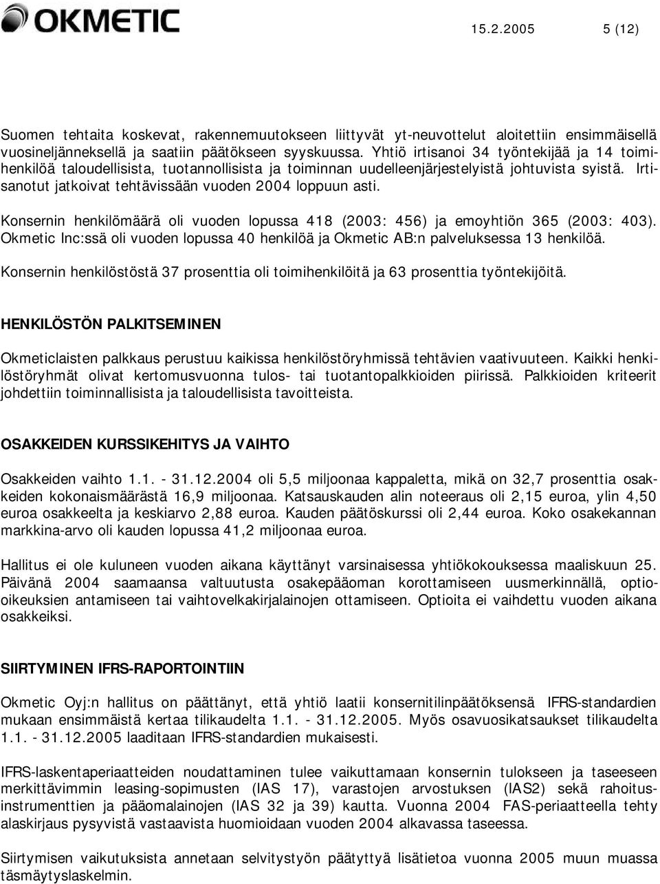 Irtisanotut jatkoivat tehtävissään vuoden 2004 loppuun asti. Konsernin henkilömäärä oli vuoden lopussa 418 (2003: 456) ja emoyhtiön 365 (2003: 403).