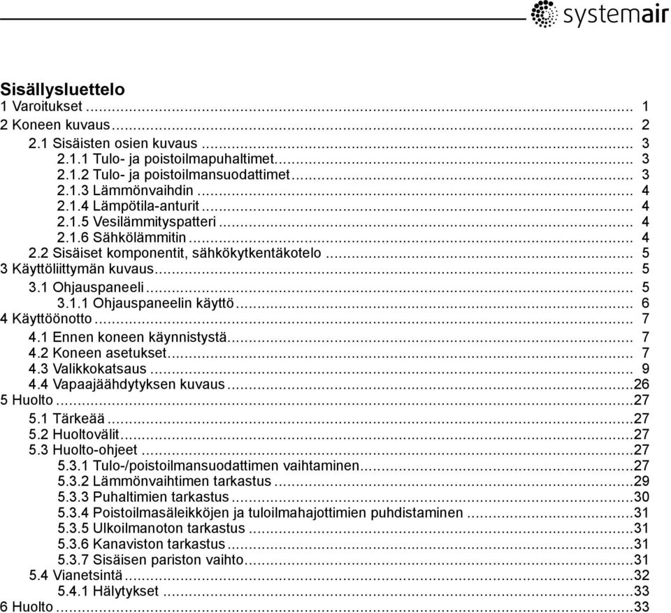 .. 6 4 Käyttöönotto... 7 4.1 Ennen koneen käynnistystä... 7 4.2 Koneen asetukset... 7 4.3 Valikkokatsaus... 9 4.4 Vapaajäähdytyksen kuvaus...26 5 Huolto...27 5.1 Tärkeää...27 5.2 Huoltovälit...27 5.3 Huolto-ohjeet.