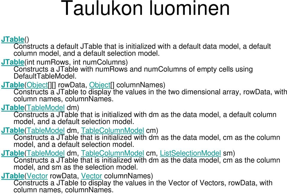 JTable(Object[][] rowdata, Object[] columnnames) Constructs a JTable to display the values in the two dimensional array, rowdata, with column names, columnnames.