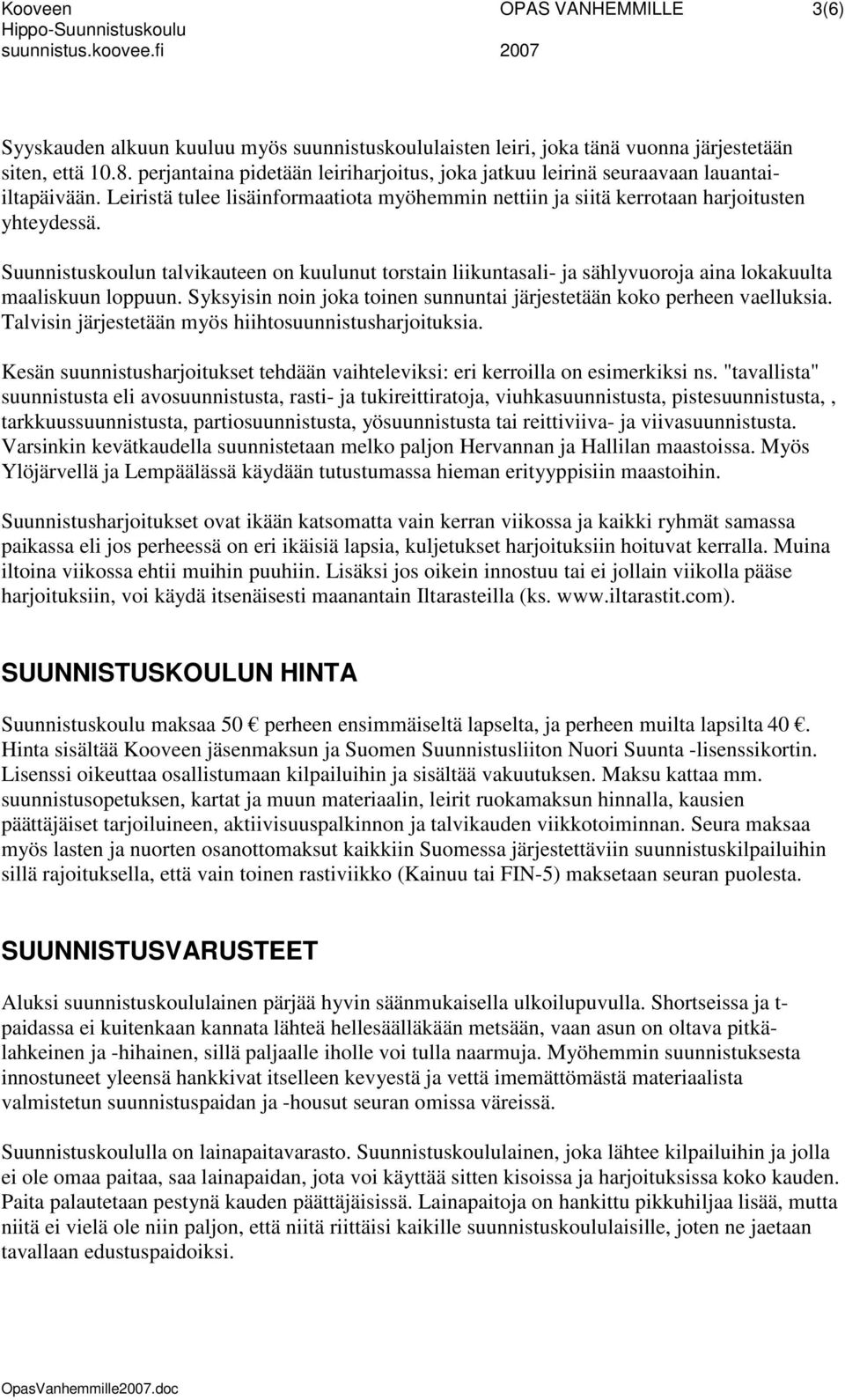 Suunnistuskoulun talvikauteen on kuulunut torstain liikuntasali- ja sählyvuoroja aina lokakuulta maaliskuun loppuun. Syksyisin noin joka toinen sunnuntai järjestetään koko perheen vaelluksia.