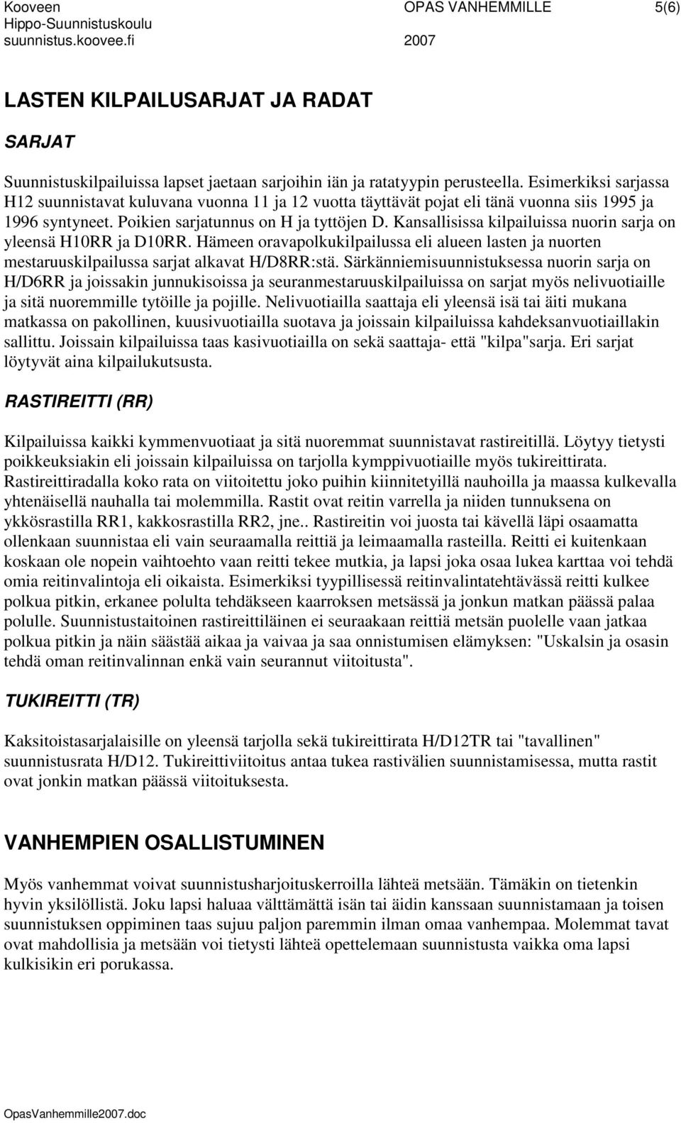 Kansallisissa kilpailuissa nuorin sarja on yleensä H10RR ja D10RR. Hämeen oravapolkukilpailussa eli alueen lasten ja nuorten mestaruuskilpailussa sarjat alkavat H/D8RR:stä.