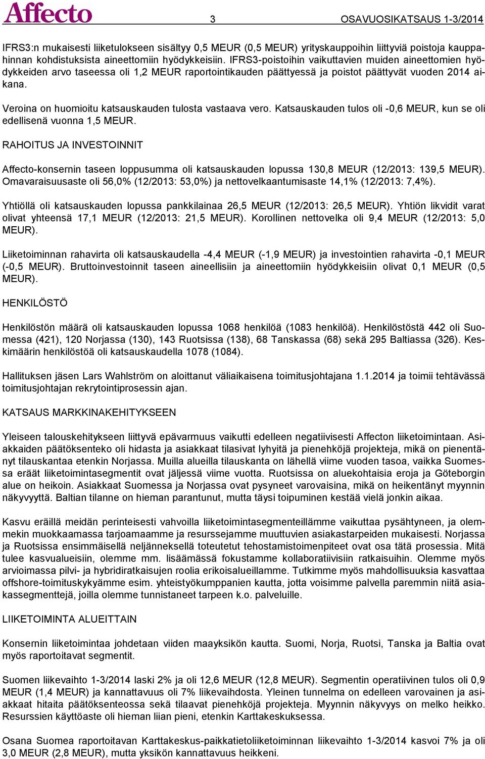 Veroina on huomioitu katsauskauden tulosta vastaava vero. Katsauskauden tulos oli -0,6 MEUR, kun se oli edellisenä vuonna 1,5 MEUR.