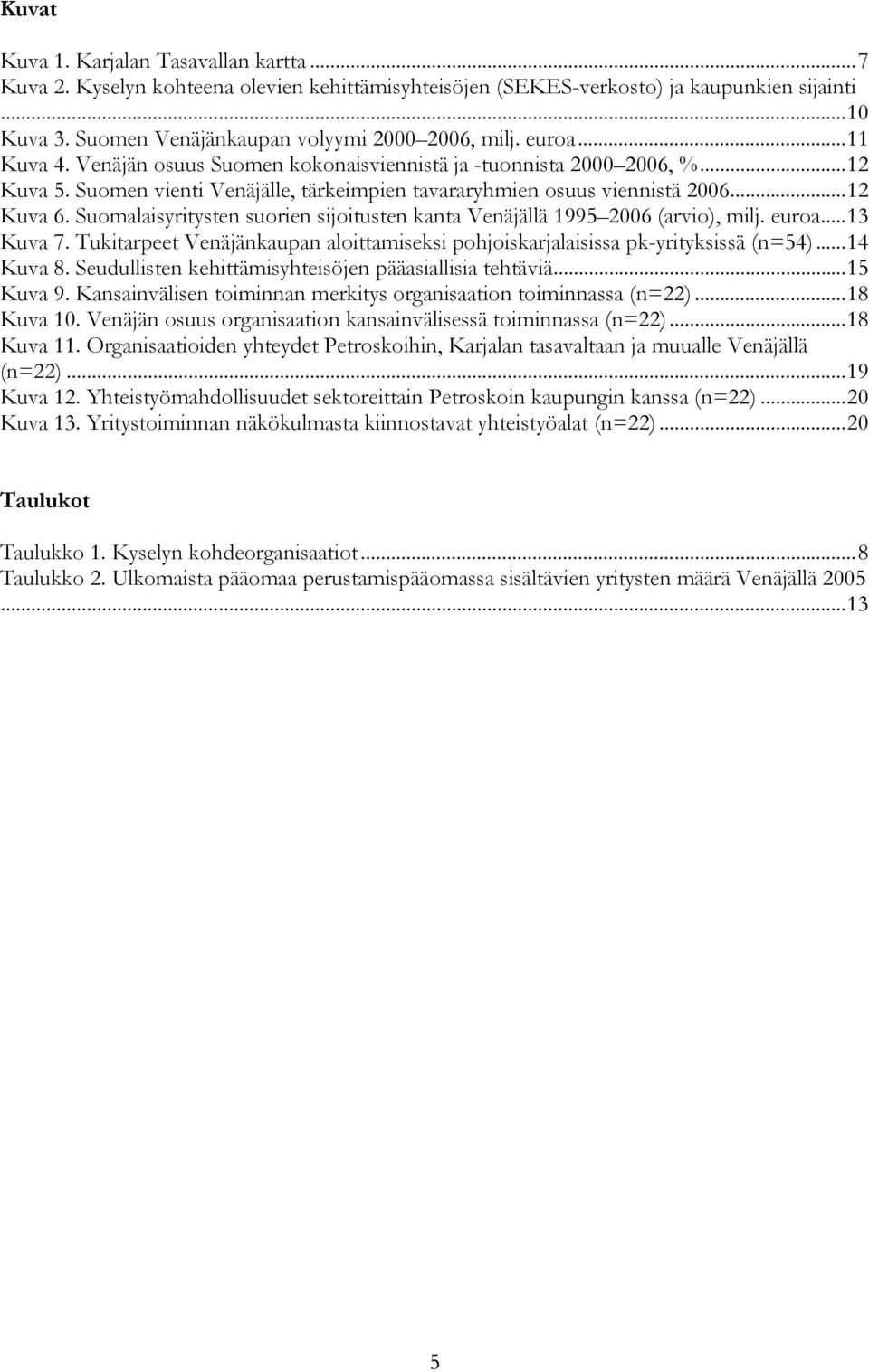 Suomalaisyritysten suorien sijoitusten kanta Venäjällä 1995 2006 (arvio), milj. euroa...13 Kuva 7. Tukitarpeet Venäjänkaupan aloittamiseksi pohjoiskarjalaisissa pk-yrityksissä (n=54)...14 Kuva 8.