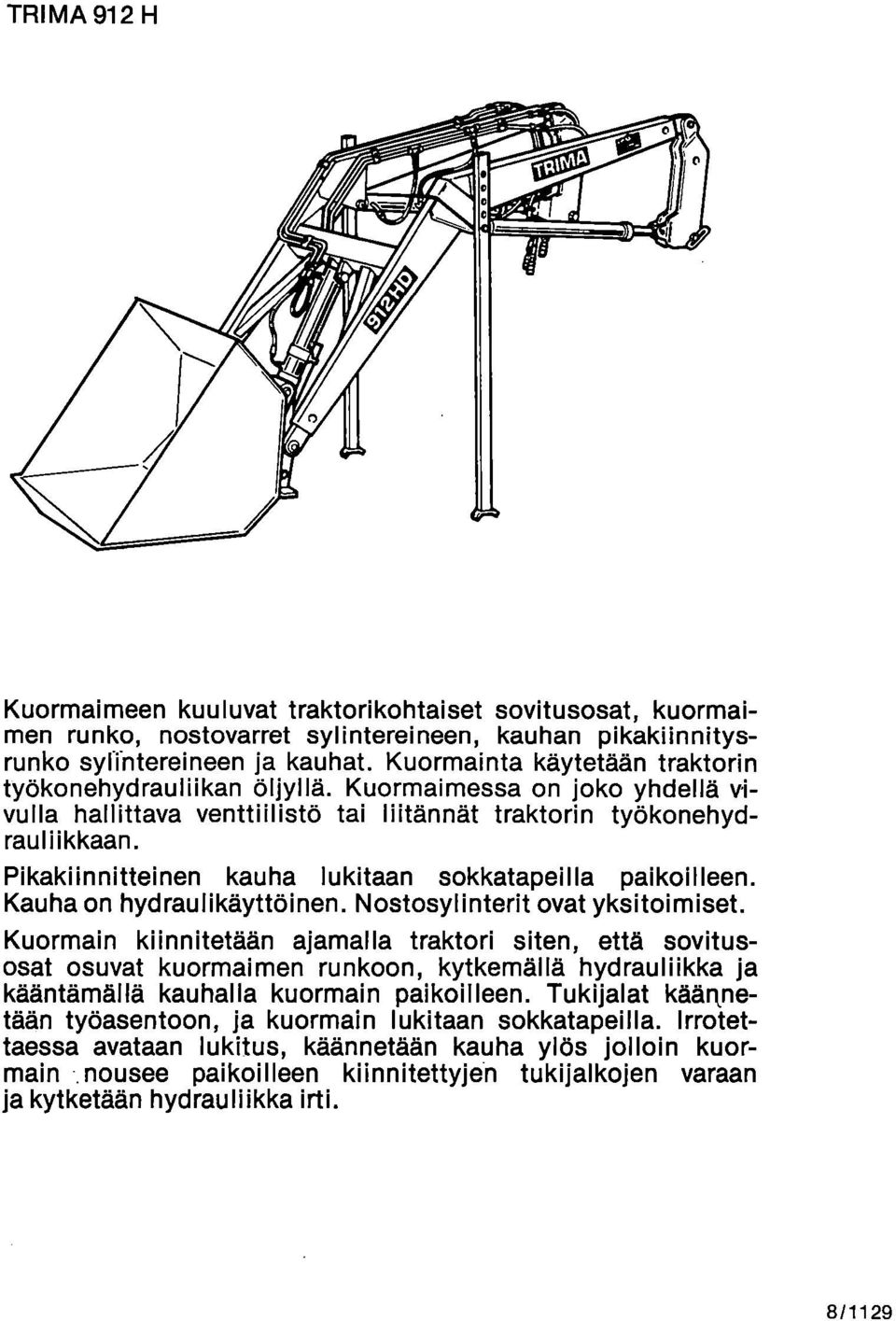 Pikakiinnitteinen kauha lukitaan sokkatapeilla paikoilleen. Kauha on hydraulikäyttöinen. Nostosylinterit ovat yksitoimiset.