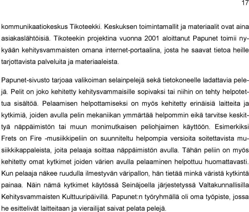 Papunet-sivusto tarjoaa valikoiman selainpelejä sekä tietokoneelle ladattavia pelejä. Pelit on joko kehitetty kehitysvammaisille sopivaksi tai niihin on tehty helpotettua sisältöä.