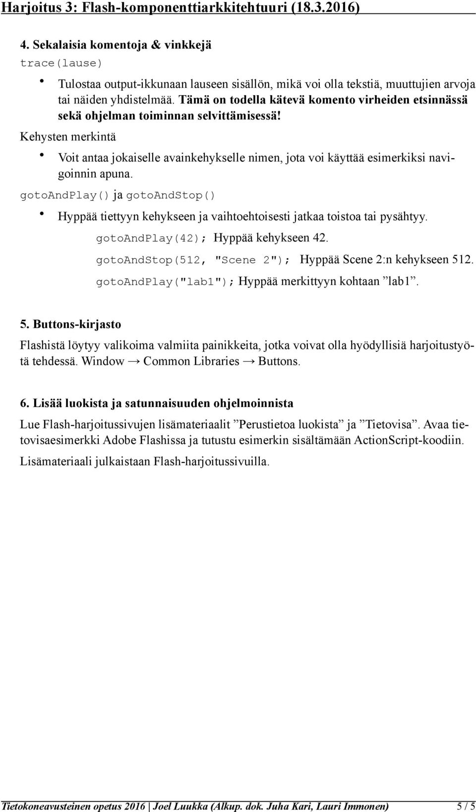 apuna. gotoandplay() ja gotoandstop() Hyppää tiettyyn kehykseen ja vaihtoehtoisesti jatkaa toistoa tai pysähtyy. 5. Buttons-kirjasto gotoandplay(42); Hyppää kehykseen 42.