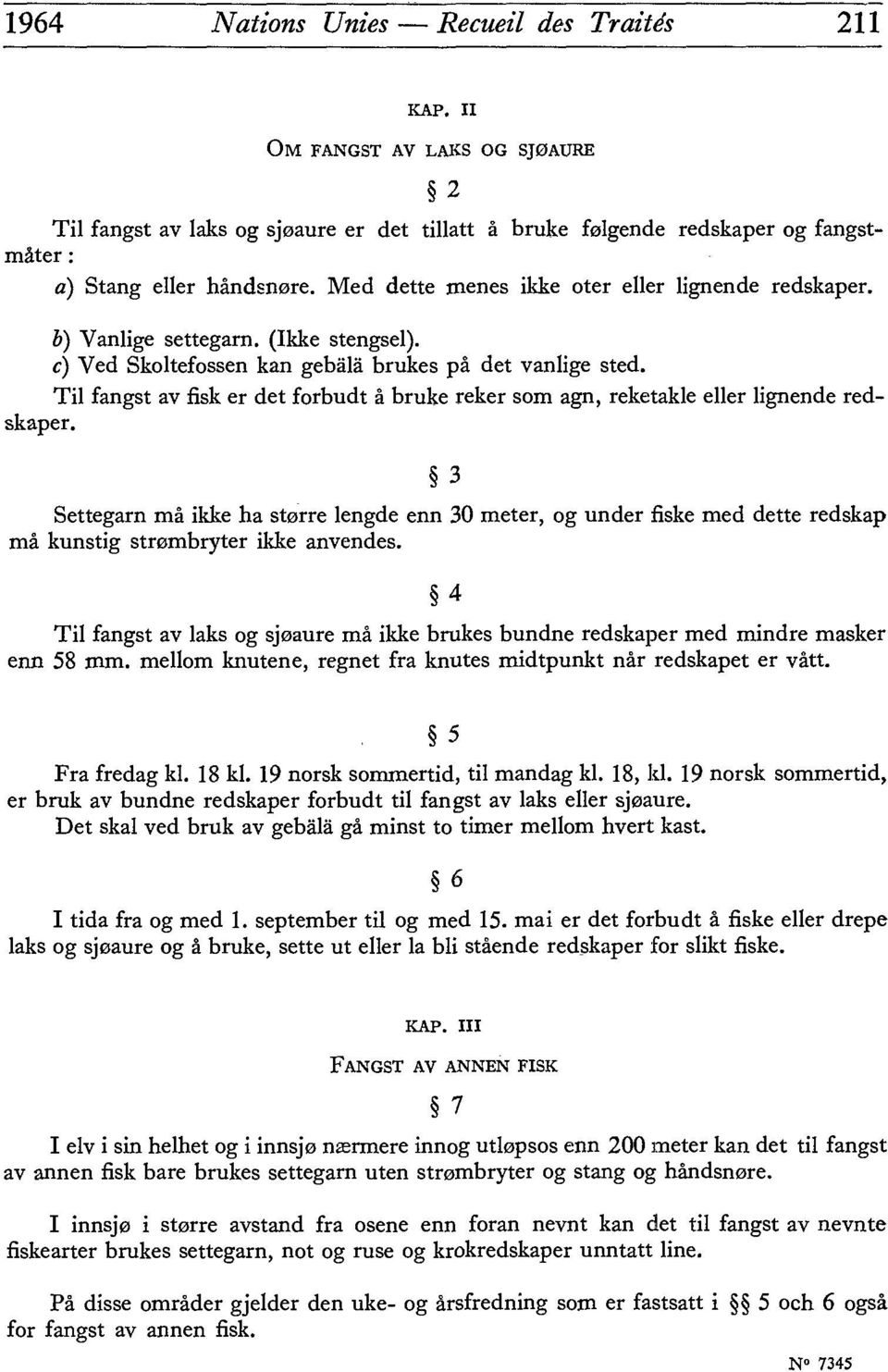 Til fangst av fisk er det forbudt à bruke reker som agn, reketakle eller lignende red skaper.