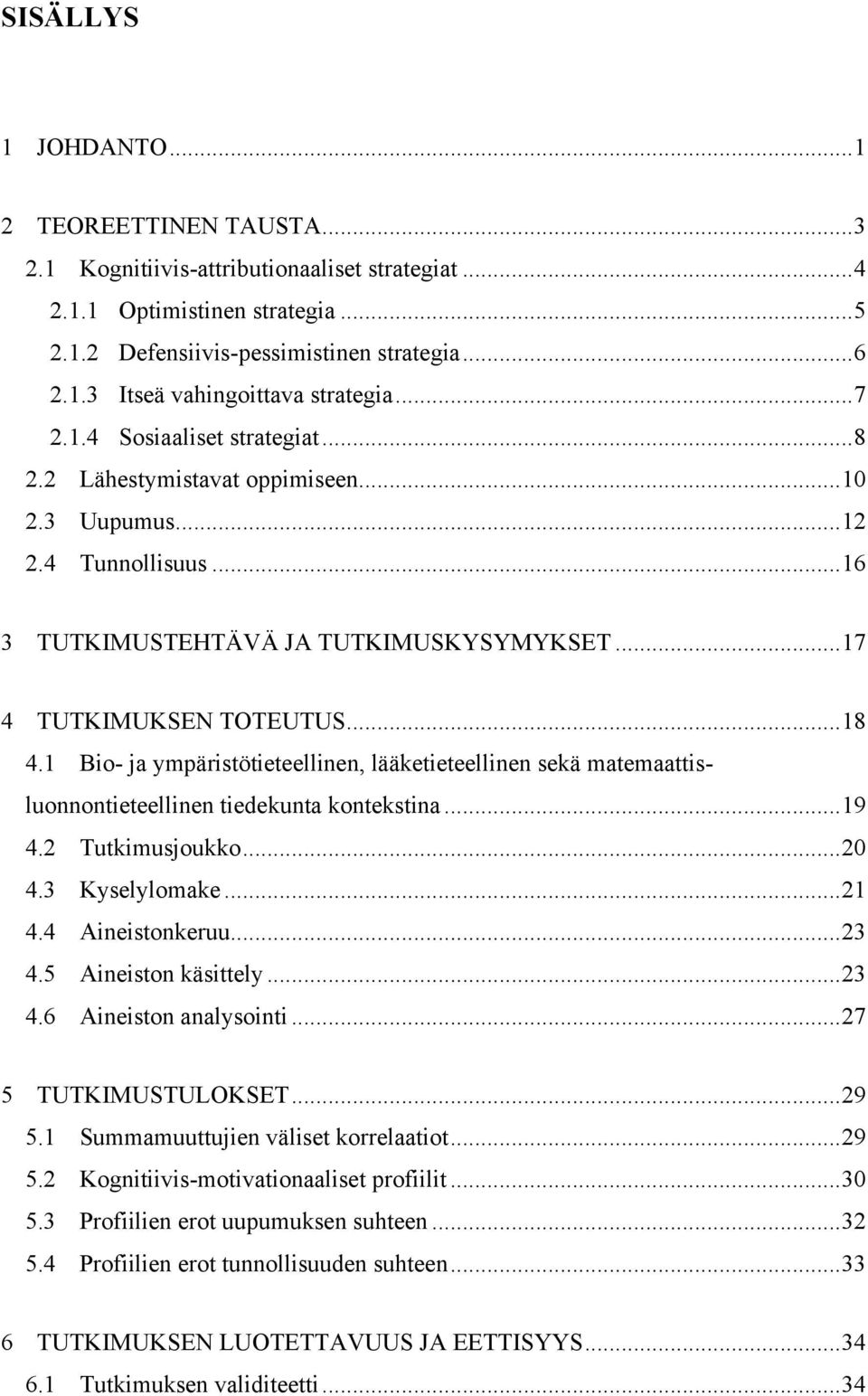 1 Bio- ja ympäristötieteellinen, lääketieteellinen sekä matemaattisluonnontieteellinen tiedekunta kontekstina...19 4.2 Tutkimusjoukko...20 4.3 Kyselylomake...21 4.4 Aineistonkeruu...23 4.