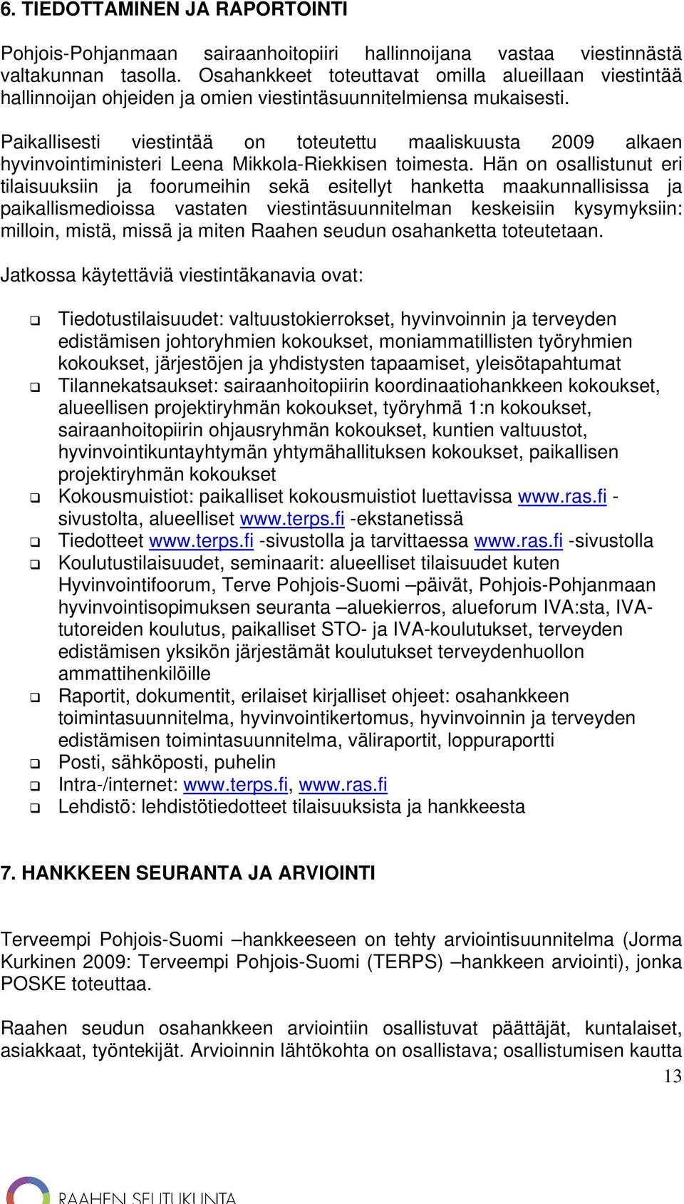 Paikallisesti viestintää on toteutettu maaliskuusta 2009 alkaen hyvinvointiministeri Leena Mikkola-Riekkisen toimesta.