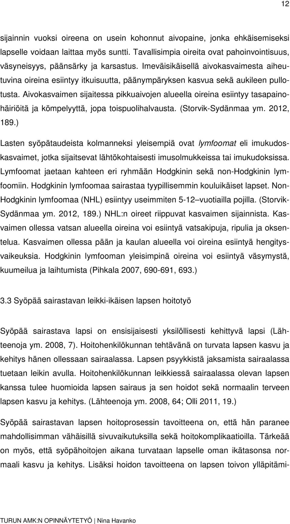 Aivokasvaimen sijaitessa pikkuaivojen alueella oireina esiintyy tasapainohäiriöitä ja kömpelyyttä, jopa toispuolihalvausta. (Storvik-Sydänmaa ym. 2012, 189.