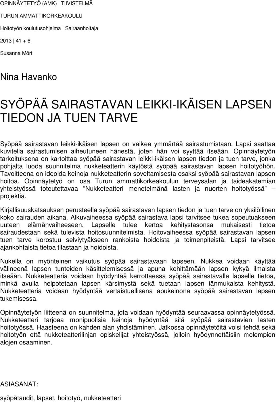 Opinnäytetyön tarkoituksena on kartoittaa syöpää sairastavan leikki-ikäisen lapsen tiedon ja tuen tarve, jonka pohjalta luoda suunnitelma nukketeatterin käytöstä syöpää sairastavan lapsen hoitotyöhön.