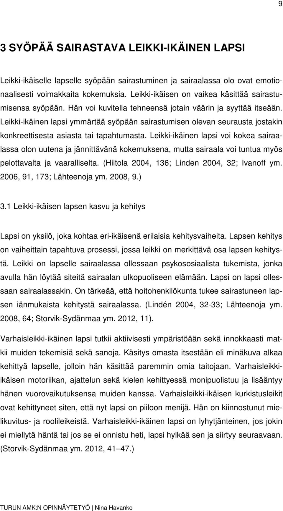 Leikki-ikäinen lapsi ymmärtää syöpään sairastumisen olevan seurausta jostakin konkreettisesta asiasta tai tapahtumasta.