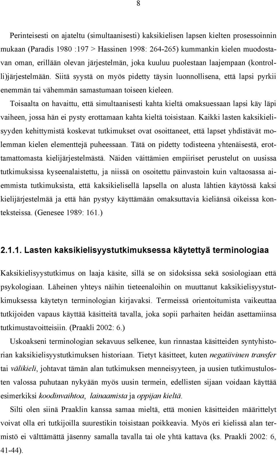 Toisaalta on havaittu, että simultaanisesti kahta kieltä omaksuessaan lapsi käy läpi vaiheen, jossa hän ei pysty erottamaan kahta kieltä toisistaan.