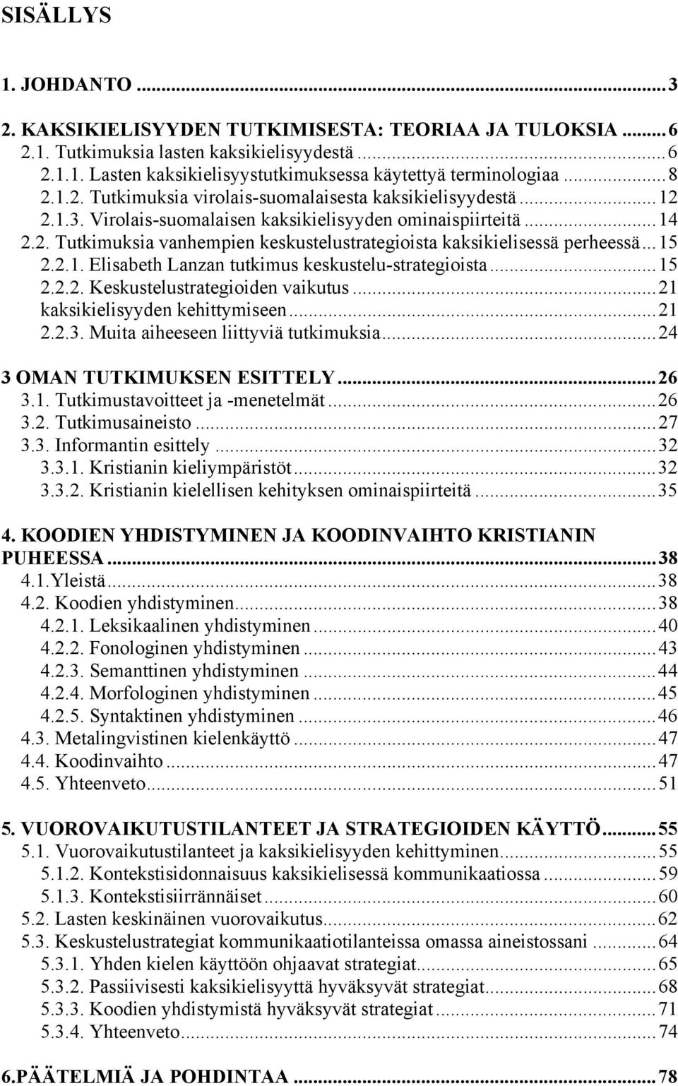 ..15 2.2.1. Elisabeth Lanzan tutkimus keskustelu-strategioista...15 2.2.2. Keskustelustrategioiden vaikutus...21 kaksikielisyyden kehittymiseen...21 2.2.3. Muita aiheeseen liittyviä tutkimuksia.