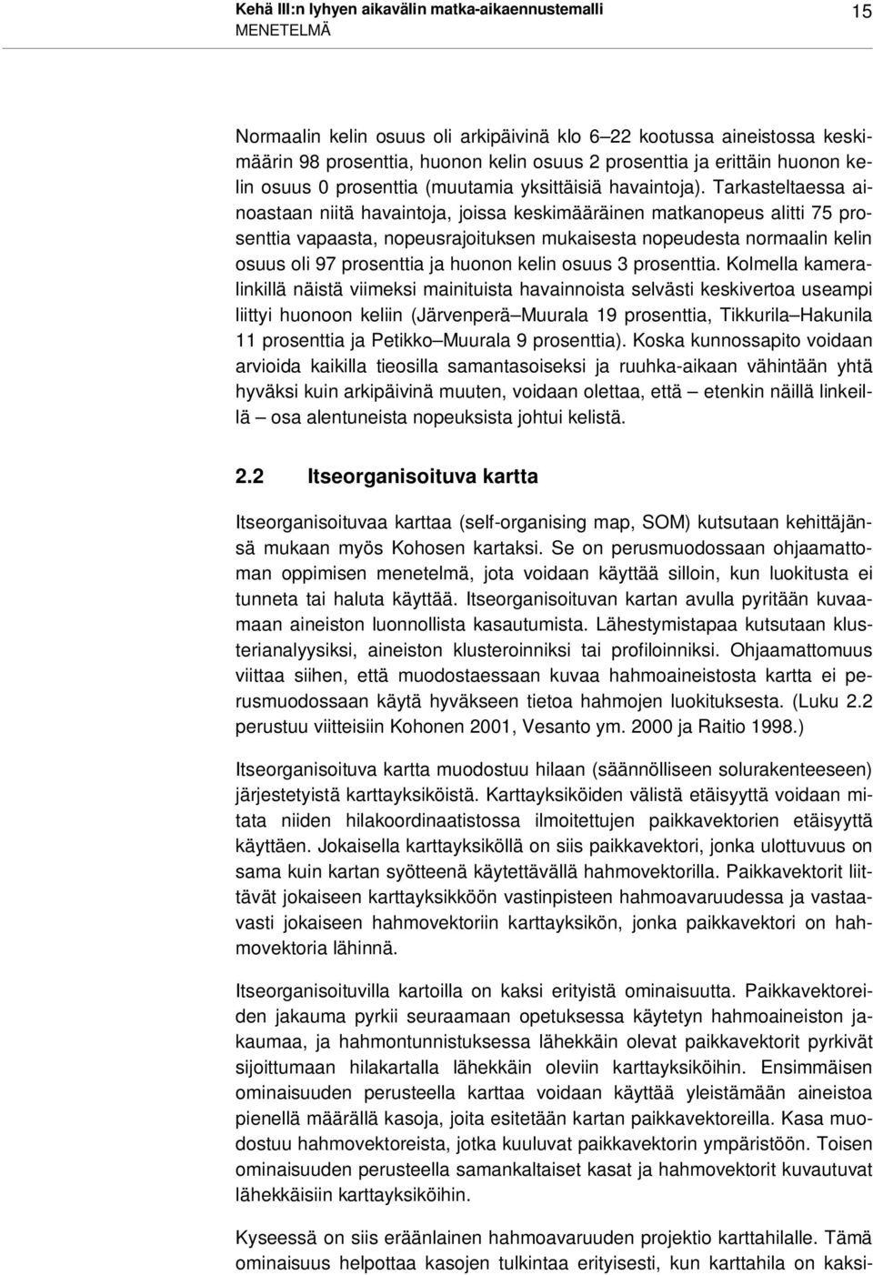 Tarkasteltaessa ainoastaan niitä havaintoja, joissa keskimääräinen matkanopeus alitti 75 prosenttia vapaasta, nopeusrajoituksen mukaisesta nopeudesta normaalin kelin osuus oli 97 prosenttia ja huonon