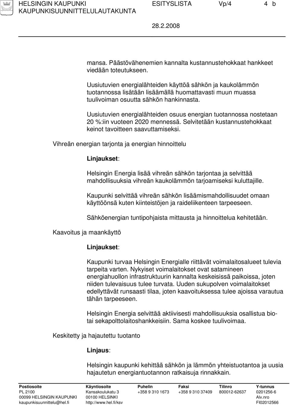 Uusiutuvien energialähteiden osuus energian tuotannossa nostetaan 20 %:iin vuoteen 2020 mennessä. Selvitetään kustannustehokkaat keinot tavoitteen saavuttamiseksi.