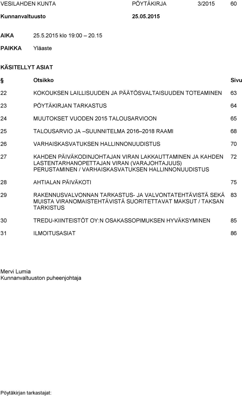 SUUNNITELMA 2016 2018 RAAMI 68 26 VARHAISKASVATUKSEN HALLINNONUUDISTUS 70 27 KAHDEN PÄIVÄKODINJOHTAJAN VIRAN LAKKAUTTAMINEN JA KAHDEN 72 LASTENTARHANOPETTAJAN VIRAN (VARAJOHTAJUUS) PERUSTAMINEN /